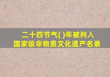 二十四节气( )年被列入国家级非物质文化遗产名录